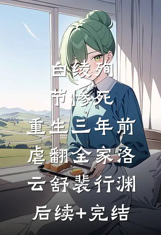 白绫殉节惨死，重生三年前虐翻全家洛云舒裴行渊后续+完结