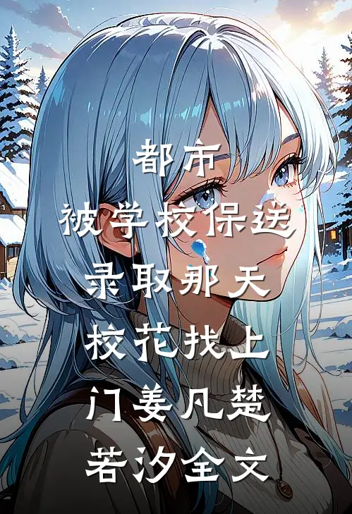 都市：被学校保送录取那天，校花找上门姜凡楚若汐全文