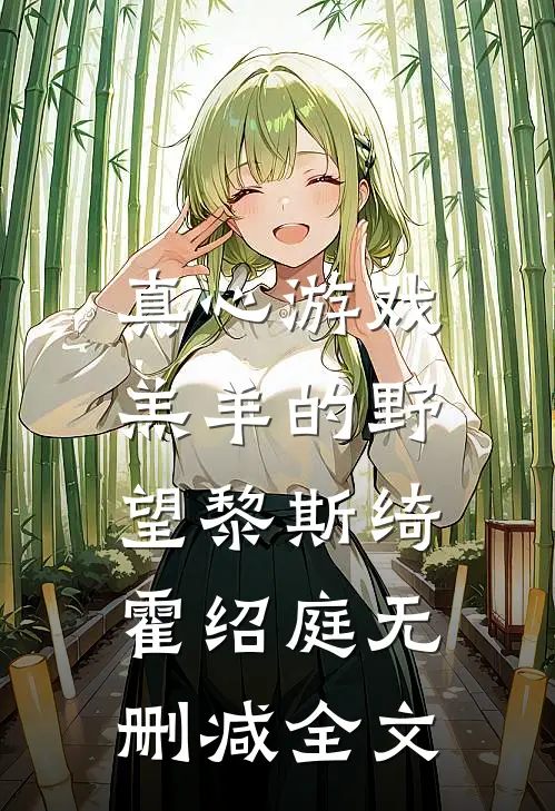 真心游戏：羔羊的野望黎斯绮霍绍庭无删减全文
