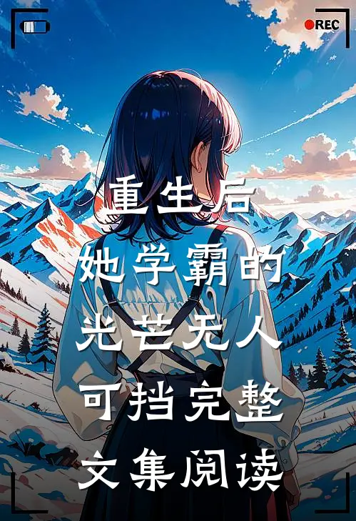 重生后，她学霸的光芒无人可挡完整文集阅读