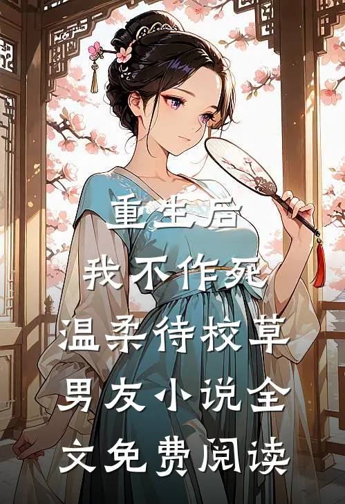 重生后，我不作死，温柔待校草男友小说全文免费阅读