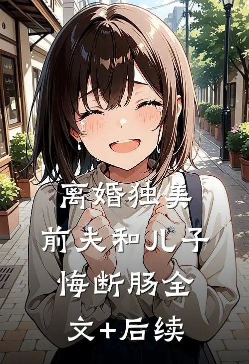 离婚独美，前夫和儿子悔断肠全文+后续