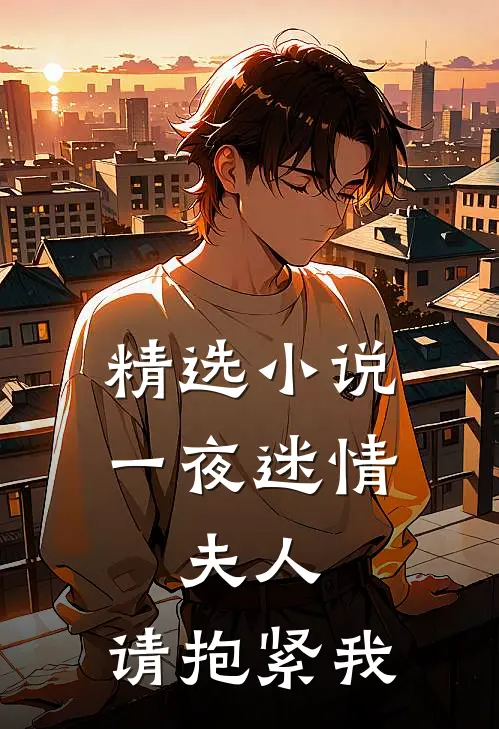 精选小说一夜迷情：夫人，请抱紧我