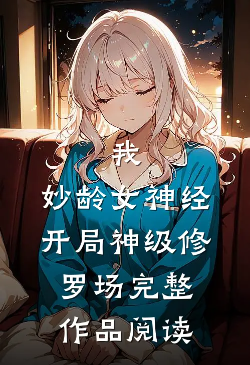 我，妙龄女神经，开局神级修罗场完整作品阅读