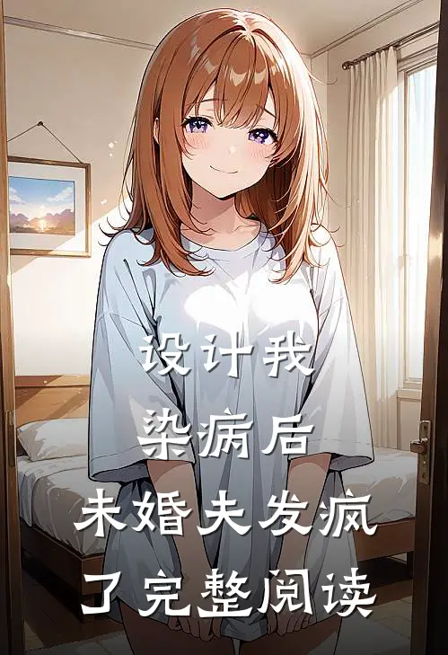 设计我染病后，未婚夫发疯了完整阅读