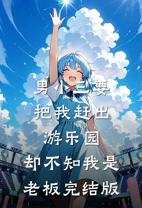 男小三要把我赶出游乐园，却不知我是老板完结版