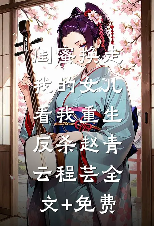 闺蜜换走我的女儿，看我重生反杀赵青云程芸全文+免费