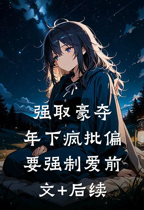 强取豪夺：年下疯批偏要强制爱前文+后续
