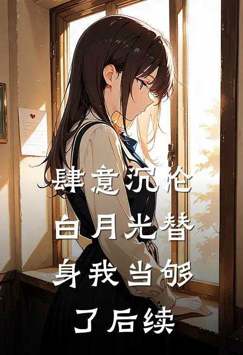 肆意沉沦，白月光替身我当够了后续