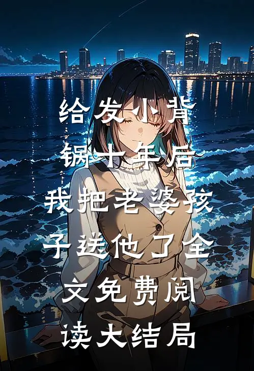 给发小背锅十年后，我把老婆孩子送他了全文免费阅读大结局