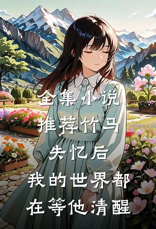 全集小说推荐竹马失忆后，我的世界都在等他清醒