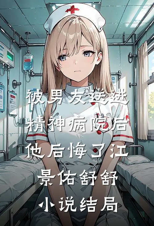 被男友送进精神病院后，他后悔了江景佑舒舒小说结局