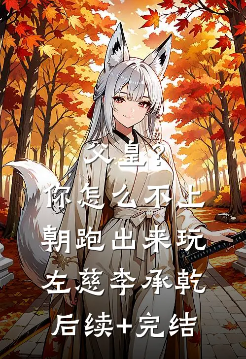 父皇？你怎么不上朝跑出来玩左慈李承乾后续+完结
