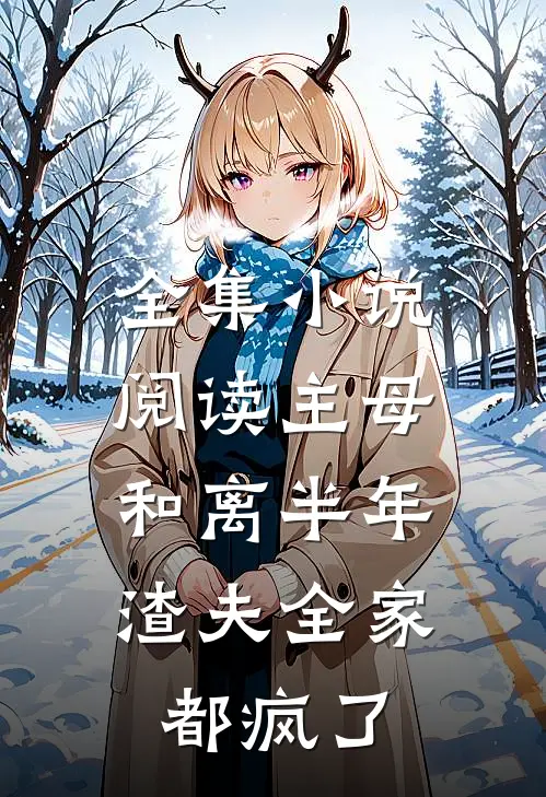 全集小说阅读主母和离半年，渣夫全家都疯了