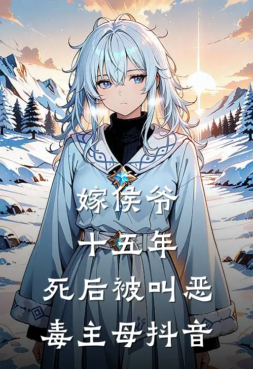 嫁侯爷十五年，死后被叫恶毒主母抖音