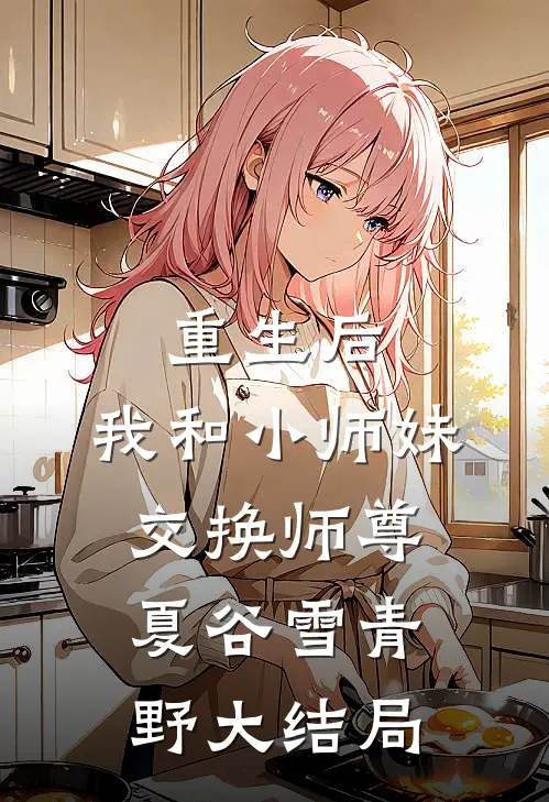 重生后，我和小师妹交换师尊夏谷雪青野大结局