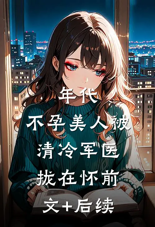 年代：不孕美人被清冷军医拢在怀前文+后续