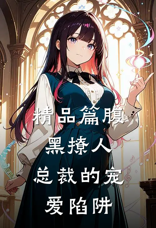 精品篇腹黑撩人：总裁的宠爱陷阱