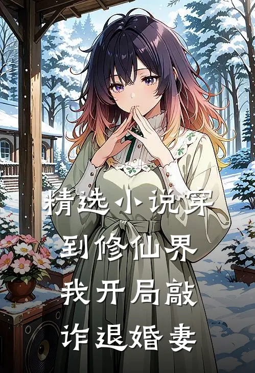 精选小说穿到修仙界，我开局敲诈退婚妻