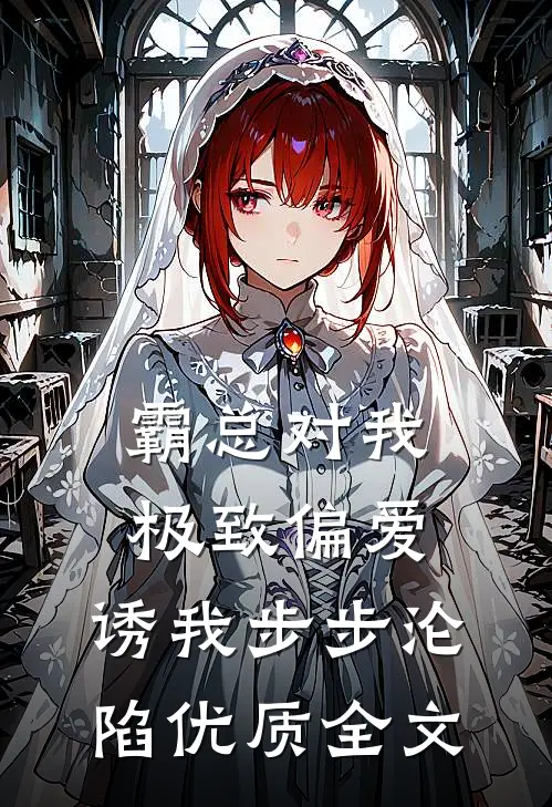霸总对我极致偏爱，诱我步步沦陷优质全文