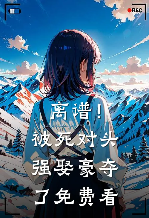 离谱！被死对头强娶豪夺了免费看