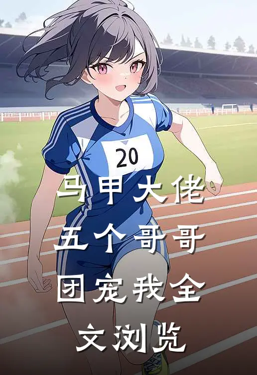 马甲大佬：五个哥哥团宠我全文浏览