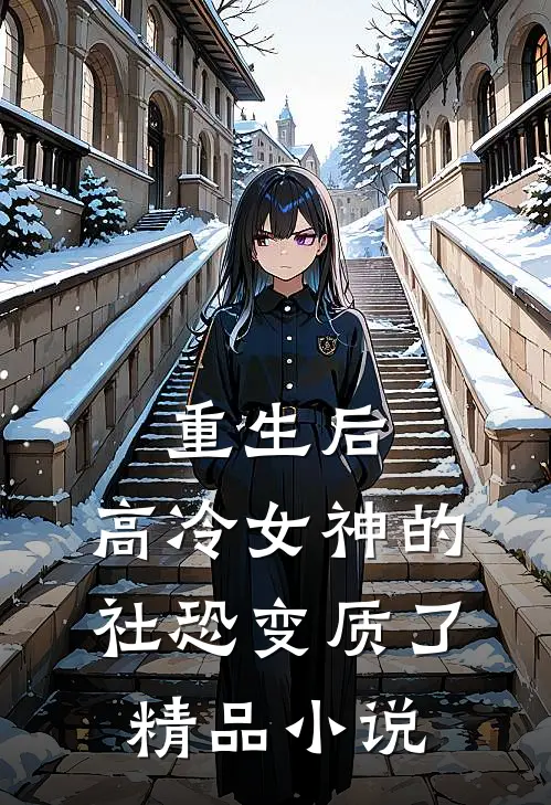 重生后，高冷女神的社恐变质了精品小说