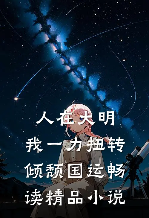 人在大明，我一力扭转倾颓国运畅读精品小说