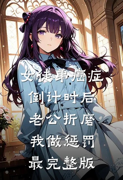 女徒弟癌症倒计时后，老公折磨我做惩罚最完整版