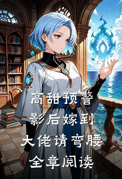 高甜预警：影后嫁到，大佬请弯腰全章阅读