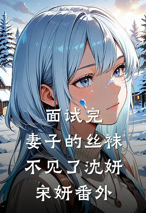 面试完，妻子的丝袜不见了沈妍宋妍 番外