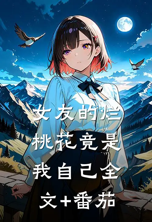 女友的烂桃花竟是我自己全文+番茄
