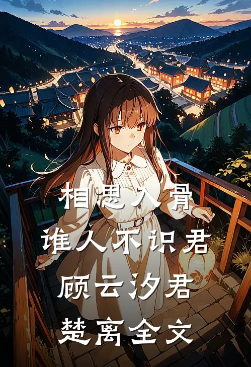 相思入骨：谁人不识君顾云汐君楚离全文