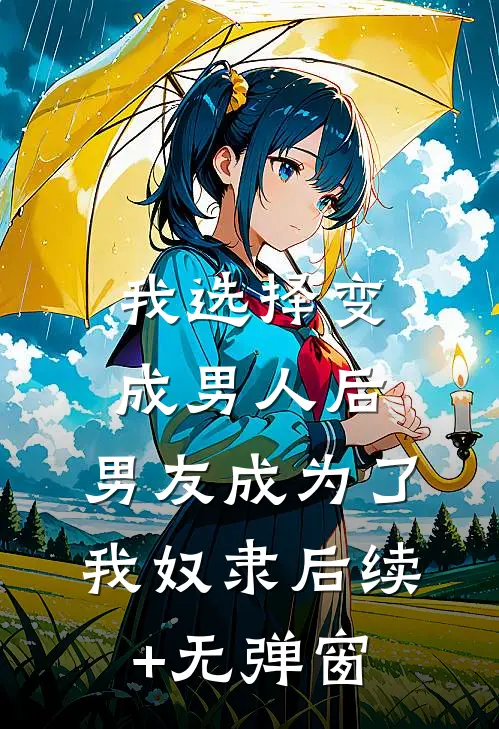 我选择变成男人后，男友成为了我奴隶后续+无弹窗
