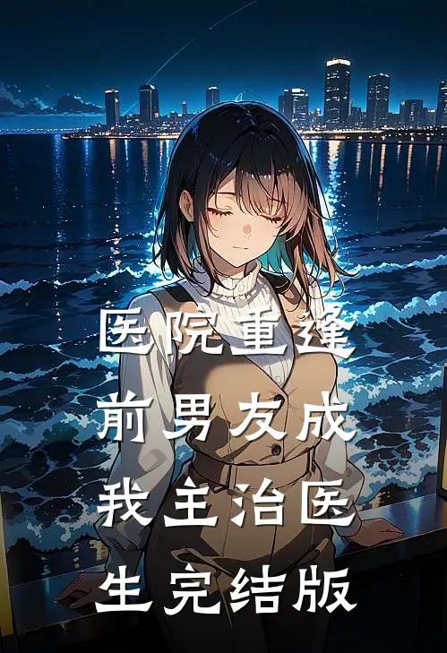 医院重逢，前男友成我主治医生完结版