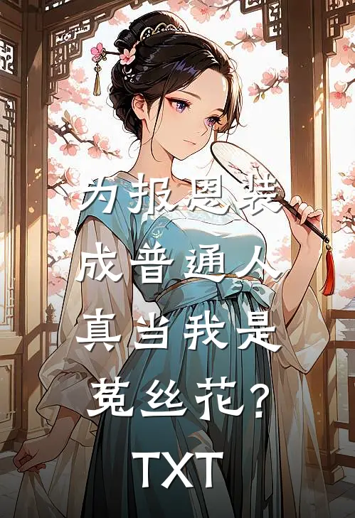为报恩装成普通人，真当我是菟丝花？TXT