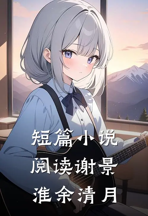 短篇小说阅读谢景淮余清月