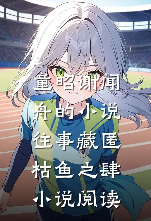童昭谢闻舟的小说往事藏匿枯鱼之肆小说阅读