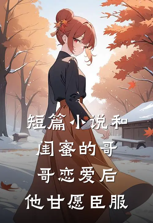 短篇小说和闺蜜的哥哥恋爱后，他甘愿臣服