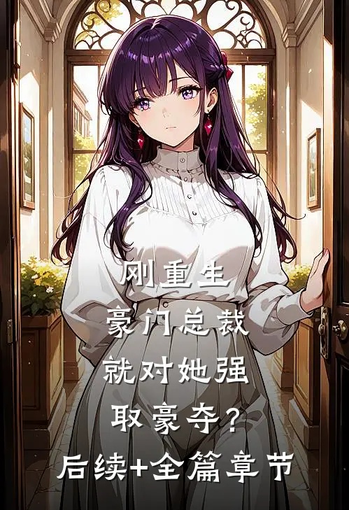 刚重生，豪门总裁就对她强取豪夺？后续+全篇章节