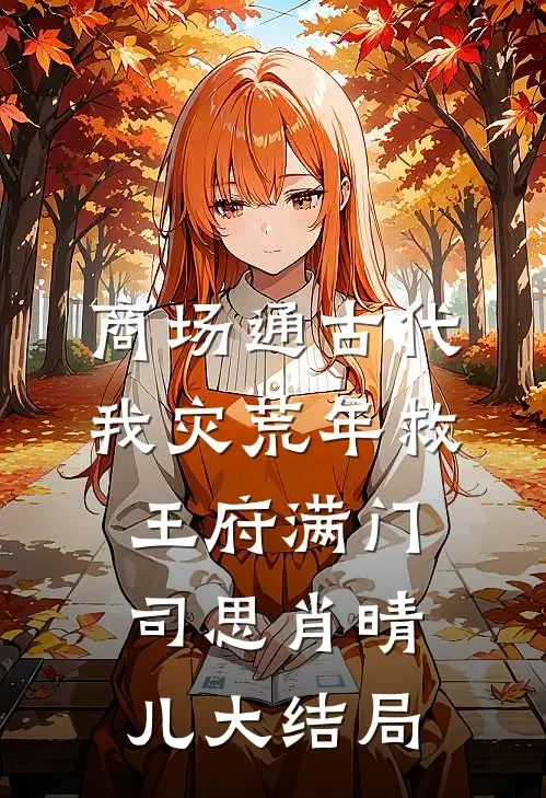 商场通古代，我灾荒年救王府满门司思肖晴儿大结局