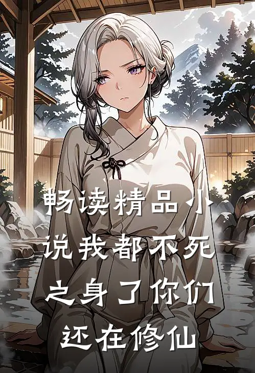 畅读精品小说我都不死之身了你们还在修仙