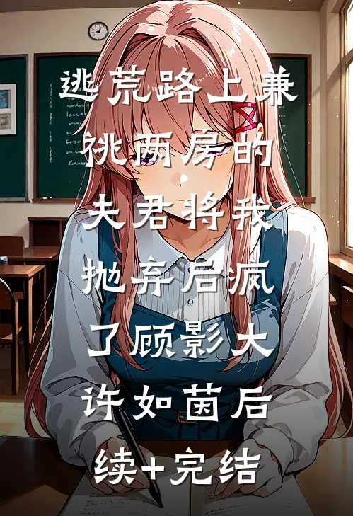 逃荒路上兼祧两房的夫君将我抛弃后疯了顾影大许如茵后续+完结