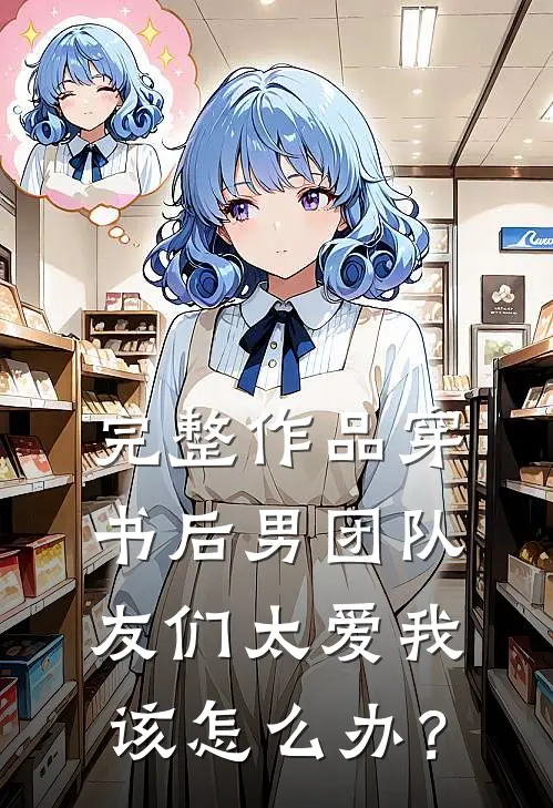 完整作品穿书后男团队友们太爱我该怎么办？