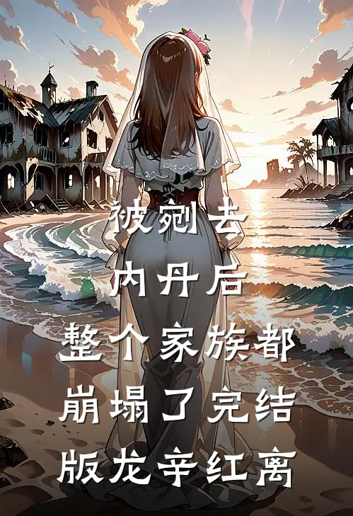 被剜去内丹后，整个家族都崩塌了完结版龙辛红离