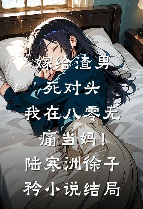 嫁给渣男死对头，我在八零无痛当妈！陆寒洲徐子矜小说结局