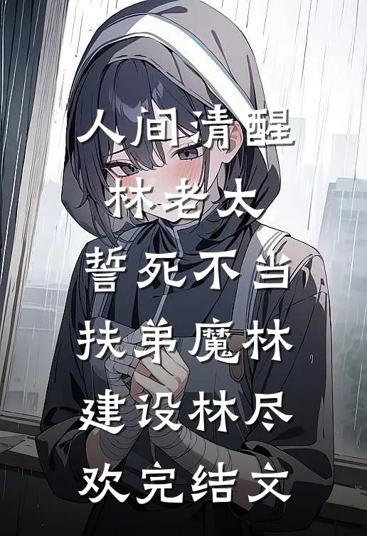 人间清醒林老太，誓死不当扶弟魔林建设林尽欢完结文