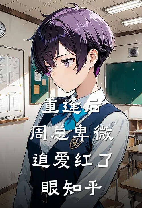 重逢后，周总卑微追爱红了眼知乎