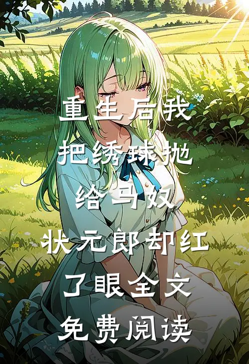 重生后我把绣球抛给马奴，状元郎却红了眼全文免费阅读