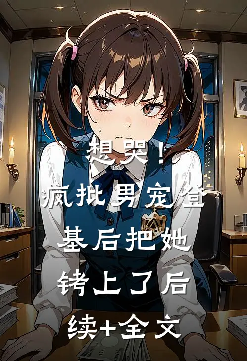 想哭！疯批男宠登基后把她铐上了后续+全文